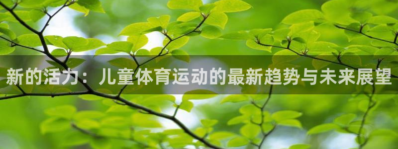 qy千亿球友会体育：新的活力：儿童体育运动的最新趋势与未来展望