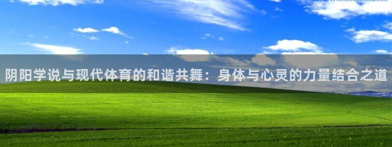 qy球友会体育网站：阴阳学说与现代体育的和谐共舞：身体与心灵的力量结合之道