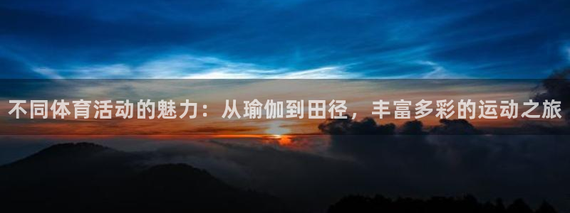 球友会体育官网：不同体育活动的魅力：从瑜伽到田径，丰富多彩的运动之旅
