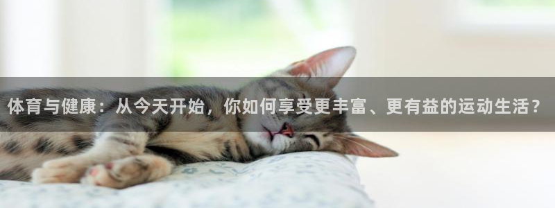 球友会体育直播：体育与健康：从今天开始，你如何享受更丰富、更有益的运动生活？