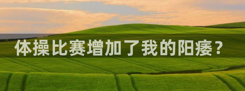 qy球友会体育：体操比赛增加了我的阳痿？