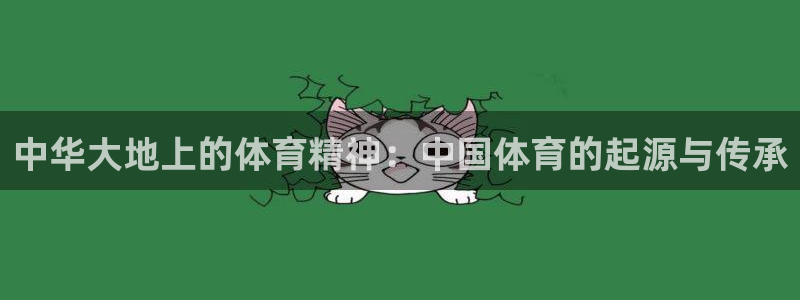 qy球友会体育：中华大地上的体育精神：中国体育的起源与传承