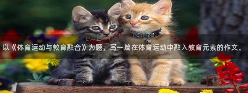 球友会体育最新版下载：以《体育运动与教育融合》为题，写一篇在体育运动中融入教育元素的作文。